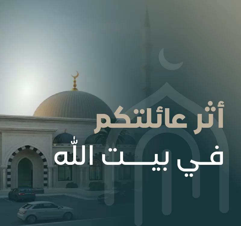 اجعلوا لأسرتكم بابا للخير لا يغلقمساهمة عائلية تكون صدقة جارية باسمكم جميعا تصرف في بنا وعمارة المساجد لتبقى بركتها ذخرا لكم في الدنيا وأجرا لا ينقطع في الخرة