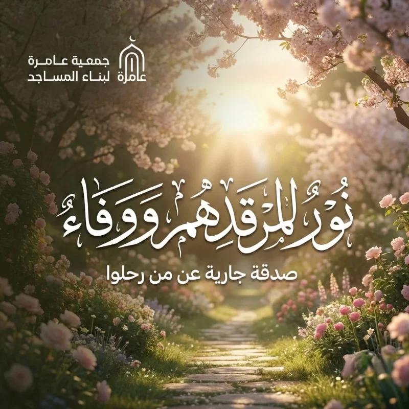 أصدق الحب هو ذاك الذي يمتد لما بعد الرحيلبادر بصدقة جارية في بنا بيوت الله ليكون أجر كل مصل وكل حرف يتلى فيها نورا لمن فقدنا ورفعة لدرجاتهم عند رب كريم